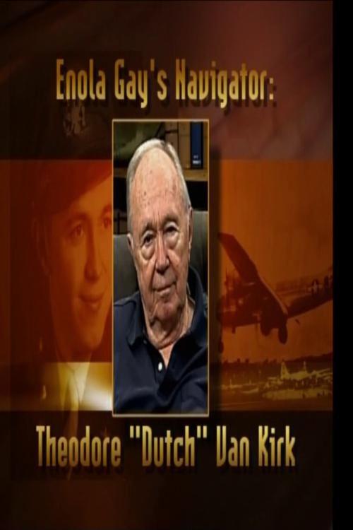 Enola Gay's Navigator: Theodore (Dutch) Van Kirk 2007 official movie poster