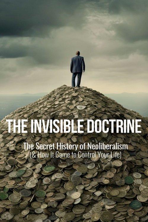 The Invisible Doctrine: The Secret History of Neoliberalism (& How It Came to Control Your Life) 2025 official movie poster