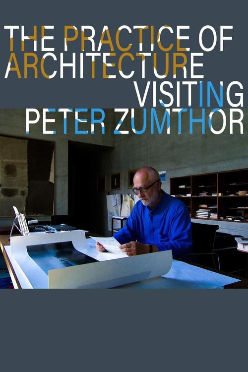 The Practice of Architecture: Visiting Peter Zumthor 2012 official movie poster